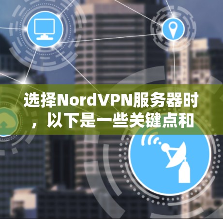 选择NordVPN服务器时,以下是一些关键点和建议,帮助你做出明智的选择 选择NordVPN服务器时,以下是一些关键点和建议,帮助你做出明智的选择