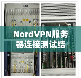 NordVPN服务器连接测试结果及安全评估