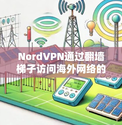 NordVPN通过翻墙梯子访问海外网络的方式,是一个复杂而有效的网络访问方法。以下是对这一过程的详细分析和扩展 NordVPN通过翻墙梯子访问海外网络的方式,是一个复杂而有效的网络访问方法。以下是对这一过程的详细分析和扩展