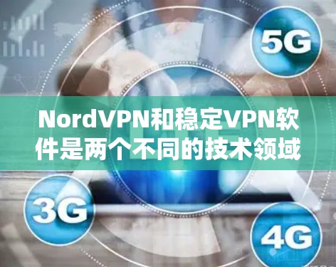 NordVPN和稳定VPN软件是两个不同的技术领域，它们各自有不同的功能和适用场景。以下是它们的区别和联系的总结