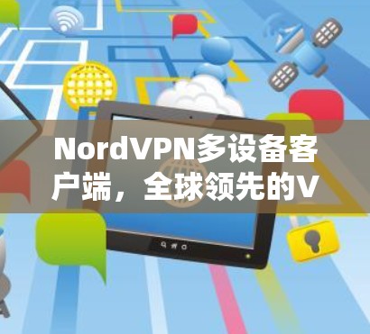 NordVPN多设备客户端,全球领先的VPN解决方案 NordVPN多设备客户端,全球领先的VPN解决方案