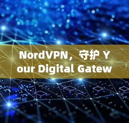 NordVPN,守护 Your Digital Gateway to Everything NordVPN,守护 Your Digital Gateway to Everything