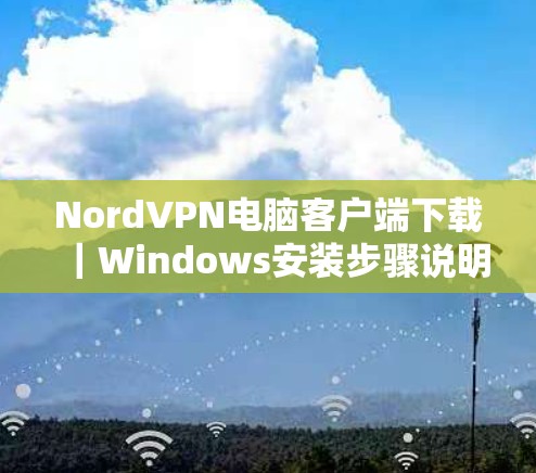 NordVPN电脑客户端下载｜Windows安装步骤说明