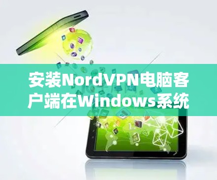 安装NordVPN电脑客户端在Windows系统中可以按照以下步骤进行