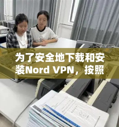 为了安全地下载和安装Nord VPN,按照以下步骤操作 为了安全地下载和安装Nord VPN,按照以下步骤操作