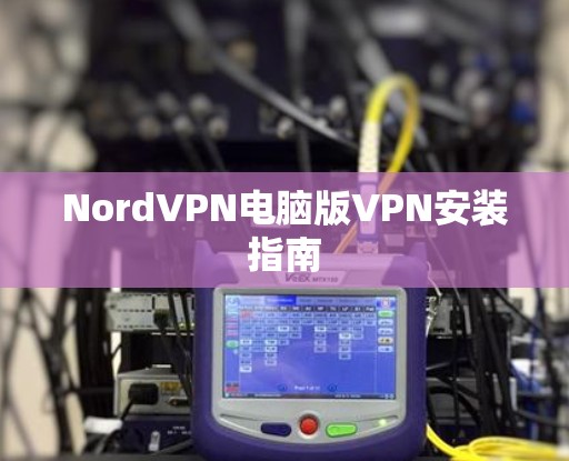 NordVPN电脑版VPN安装指南 NordVPN电脑版VPN安装指南