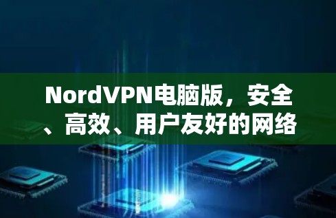 NordVPN电脑版,安全、高效、用户友好的网络威胁防护解决方案 NordVPN电脑版,安全、高效、用户友好的网络威胁防护解决方案