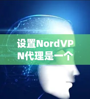 设置NordVPN代理是一个系统性的过程,需要遵循以下步骤和注意事项 设置NordVPN代理是一个系统性的过程,需要遵循以下步骤和注意事项