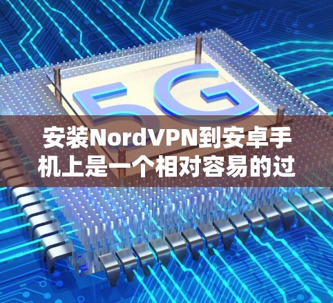 安装NordVPN到安卓手机上是一个相对容易的过程,但为了确保安全和正确,我需要按照以下步骤进行 安装NordVPN到安卓手机上是一个相对容易的过程,但为了确保安全和正确,我需要按照以下步骤进行