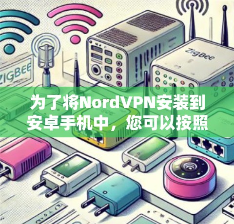 为了将NordVPN安装到安卓手机中,您可以按照以下步骤操作 为了将NordVPN安装到安卓手机中,您可以按照以下步骤操作