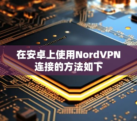 在安卓上使用NordVPN连接的方法如下 在安卓上使用NordVPN连接的方法如下