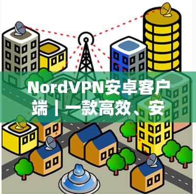 NordVPN安卓客户端|一款高效、安全的移动移动设备 VPN 解决方案 NordVPN安卓客户端|一款高效、安全的移动移动设备 VPN 解决方案