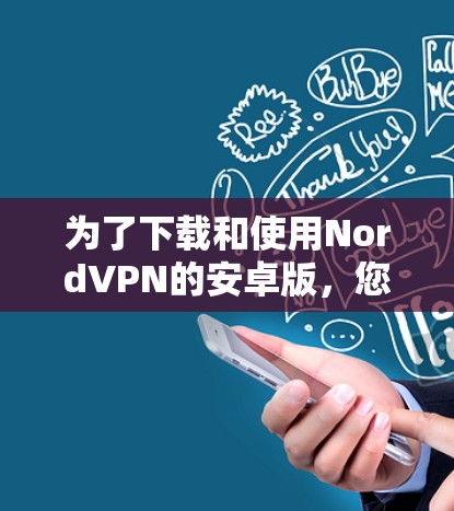 为了下载和使用NordVPN的安卓版,您可以按照以下步骤进行 为了下载和使用NordVPN的安卓版,您可以按照以下步骤进行