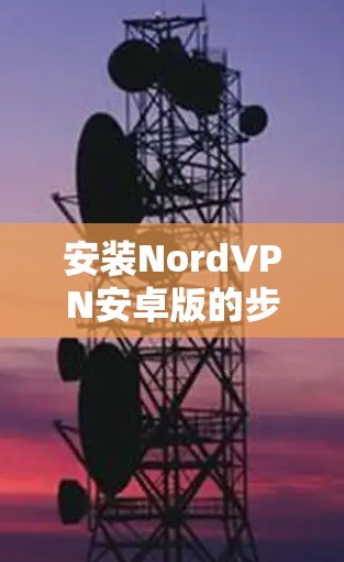 安装NordVPN安卓版的步骤如下 安装NordVPN安卓版的步骤如下