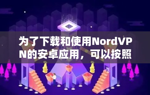 为了下载和使用NordVPN的安卓应用，可以按照以下步骤进行