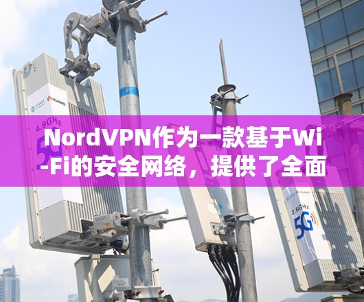 NordVPN作为一款基于Wi-Fi的安全网络,提供了全面的安全功能,适合不同需求的用户。以下是对其安全功能的详细分析 NordVPN作为一款基于Wi-Fi的安全网络,提供了全面的安全功能,适合不同需求的用户。以下是对其安全功能的详细分析