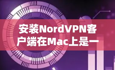 安装NordVPN客户端在Mac上是一个相对简单的过程,但为了确保安全和正确性,我需要以下步骤来帮助你顺利安装并使用该应用 安装NordVPN客户端在Mac上是一个相对简单的过程,但为了确保安全和正确性,我需要以下步骤来帮助你顺利安装并使用该应用