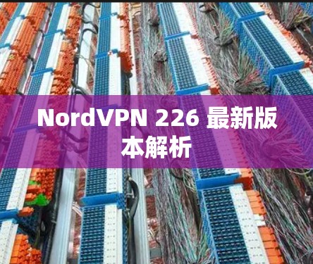 NordVPN 226 最新版本解析