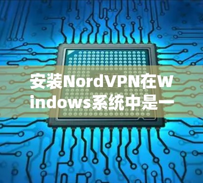 安装NordVPN在Windows系统中是一个系统化的流程,确保成功运行需要以下步骤 安装NordVPN在Windows系统中是一个系统化的流程,确保成功运行需要以下步骤