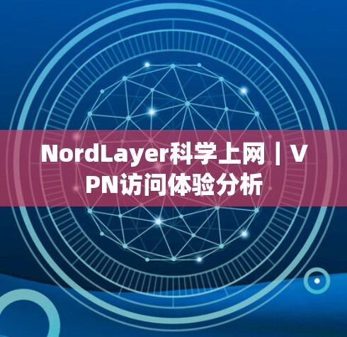 NordLayer科学上网｜VPN访问体验分析