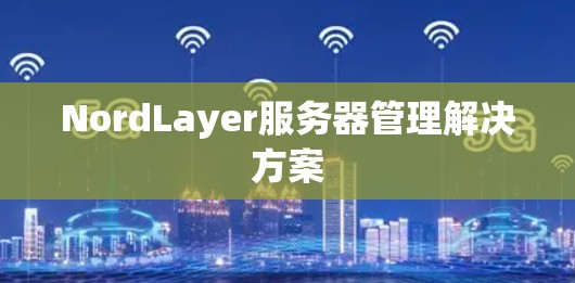 NordLayer服务器管理解决方案 NordLayer服务器管理解决方案