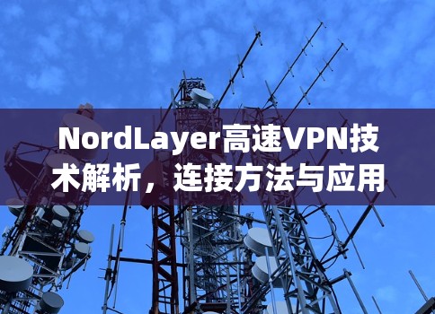 NordLayer高速VPN技术解析,连接方法与应用场景 NordLayer高速VPN技术解析,连接方法与应用场景