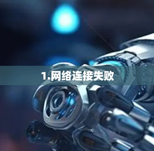 1.网络连接失败 1.网络连接失败