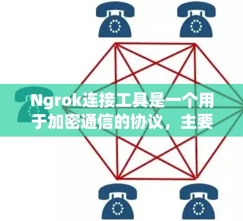 Ngrok连接工具是一个用于加密通信的协议，主要用于保护数据传输和加密网络。它通过SSL/TLS协议实现加密，防止数据窃取和篡改