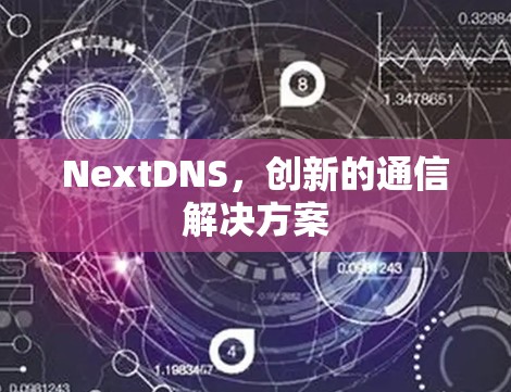 NextDNS，创新的通信解决方案