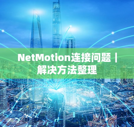 NetMotion连接问题|解决方法整理 NetMotion连接问题|解决方法整理