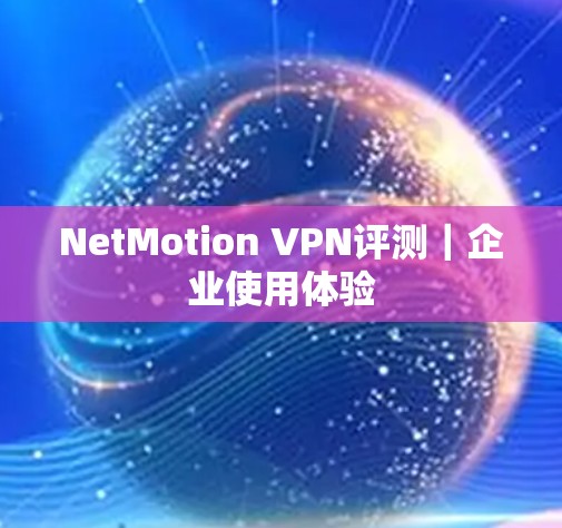NetMotion VPN评测|企业使用体验 NetMotion VPN评测|企业使用体验
