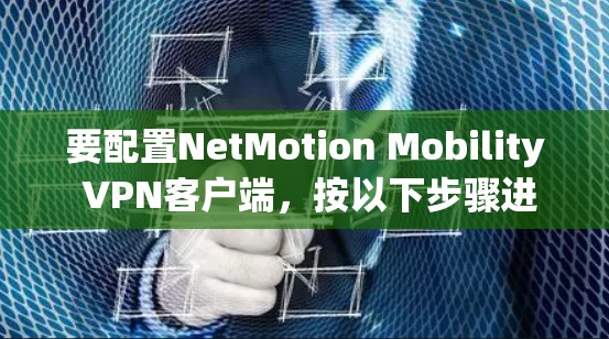 要配置NetMotion Mobility VPN客户端,按以下步骤进行 要配置NetMotion Mobility VPN客户端,按以下步骤进行
