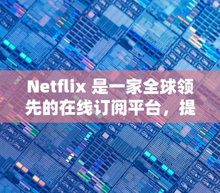 Netflix 是一家全球领先的在线订阅平台,提供了一系列的订阅服务,包括 TV、电影、游戏和其他内容。如果您想访问Netflix,可以通过以下几种方式进行 Netflix 是一家全球领先的在线订阅平台,提供了一系列的订阅服务,包括 TV、电影、游戏和其他内容。如果您想访问Netflix,可以通过以下几种方式进行