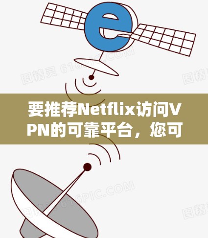要推荐Netflix访问VPN的可靠平台,您可以参考以下步骤和推荐 要推荐Netflix访问VPN的可靠平台,您可以参考以下步骤和推荐