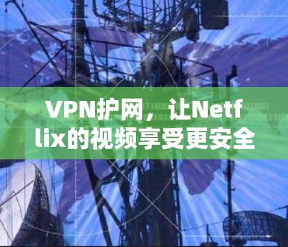 VPN护网,让Netflix的视频享受更安全的体验 VPN护网,让Netflix的视频享受更安全的体验