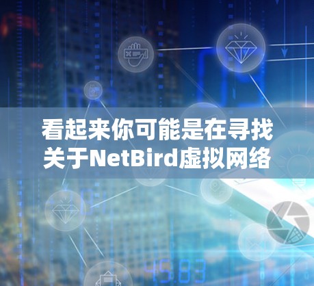 看起来你可能是在寻找关于NetBird虚拟网络的信息。NetBird可能是一个应用程序、软件或服务名称，具体含义可能因上下文而异。以下是一些可能的解释