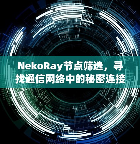 NekoRay节点筛选,寻找通信网络中的秘密连接 NekoRay节点筛选,寻找通信网络中的秘密连接