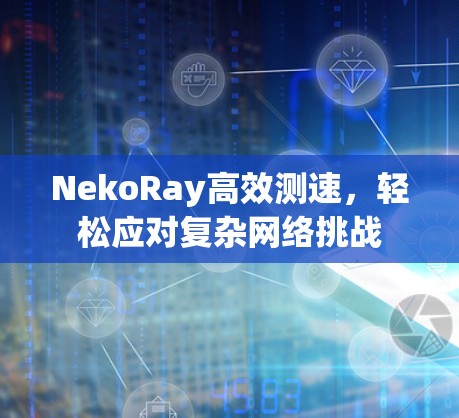 NekoRay高效测速,轻松应对复杂网络挑战 NekoRay高效测速,轻松应对复杂网络挑战