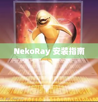 NekoRay 安装指南 NekoRay 安装指南