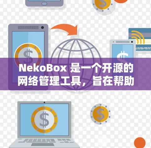 NekoBox 是一个开源的网络管理工具,旨在帮助用户轻松管理网络设备、配置和监控网络环境。以下是对 NekoBox 的详细介绍 NekoBox 是一个开源的网络管理工具,旨在帮助用户轻松管理网络设备、配置和监控网络环境。以下是对 NekoBox 的详细介绍