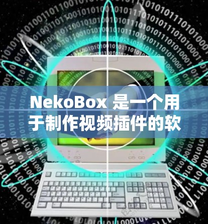 NekoBox 是一个用于制作视频插件的软件,其配置指南较为详细,涵盖了从基本操作到高级编辑的各个方面。以下是理解和使用 NekoBox 的步骤指南 NekoBox 是一个用于制作视频插件的软件,其配置指南较为详细,涵盖了从基本操作到高级编辑的各个方面。以下是理解和使用 NekoBox 的步骤指南