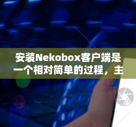 安装Nekobox客户端是一个相对简单的过程,主要涉及解压和安装一些必要的软件包。以下是详细的安装步骤 安装Nekobox客户端是一个相对简单的过程,主要涉及解压和安装一些必要的软件包。以下是详细的安装步骤