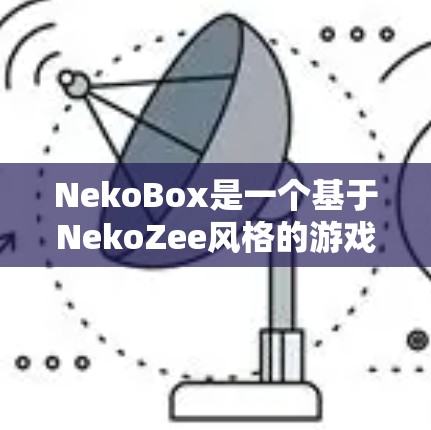 NekoBox是一个基于NekoZee风格的游戏,结合了数学和算法,旨在通过策略和规划来优化游戏结果。以下是关于NekoBox的详细介绍 NekoBox是一个基于NekoZee风格的游戏,结合了数学和算法,旨在通过策略和规划来优化游戏结果。以下是关于NekoBox的详细介绍