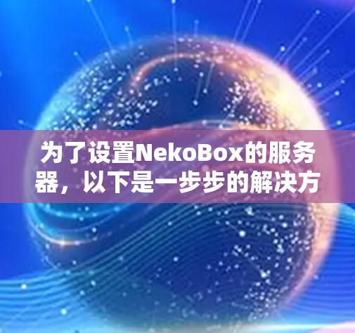 为了设置NekoBox的服务器，以下是一步步的解决方案