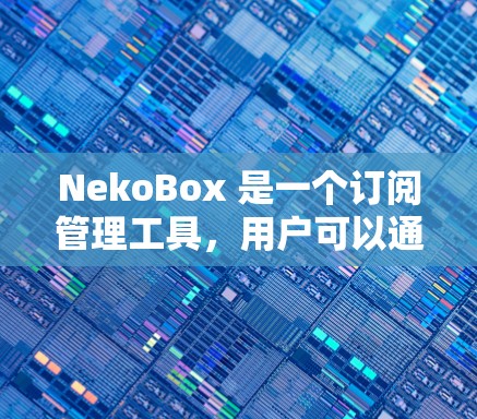 NekoBox 是一个订阅管理工具,用户可以通过它管理他们的订阅内容,包括订阅、取消、修改等操作。以下是对 NekoBox 订阅管理的详细步骤和说明 NekoBox 是一个订阅管理工具,用户可以通过它管理他们的订阅内容,包括订阅、取消、修改等操作。以下是对 NekoBox 订阅管理的详细步骤和说明
