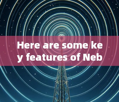 Here are some key features of Nebula: Here are some key features of Nebula: