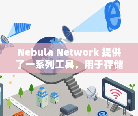 Nebula Network 提供了一系列工具，用于存储、分析和操作 NFTs（非公开、非可公开、非可信任的数字资产）以下是主要工具的简要介绍