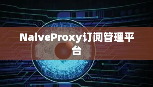 NaiveProxy订阅管理平台