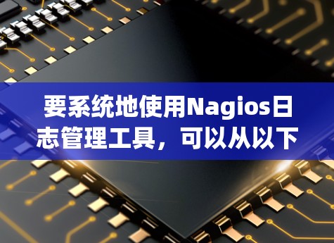 要系统地使用Nagios日志管理工具,可以从以下步骤进行 要系统地使用Nagios日志管理工具,可以从以下步骤进行