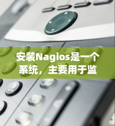 安装Nagios是一个系统,主要用于监控服务器的性能和状态。以下是一个详细的安装指南,帮助你轻松地安装并使用Nagios 安装Nagios是一个系统,主要用于监控服务器的性能和状态。以下是一个详细的安装指南,帮助你轻松地安装并使用Nagios